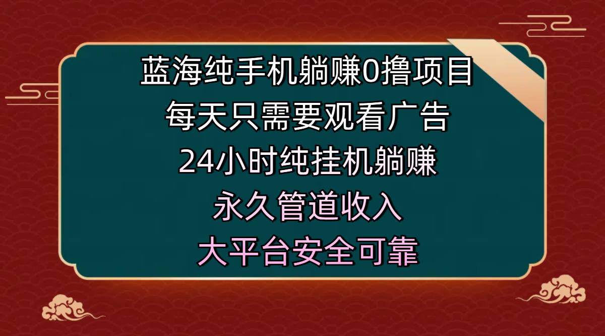 蓝海纯手机躺赚0撸项目，每天只需要观看广告，24小时纯挂机躺赚，永久管道收入，主业副业的绝佳选择，大平台安全可靠-知创网