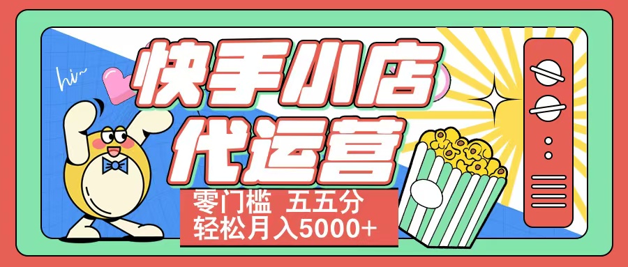 快手小店代运营 零门槛 五五分轻松月入5000+-知创网