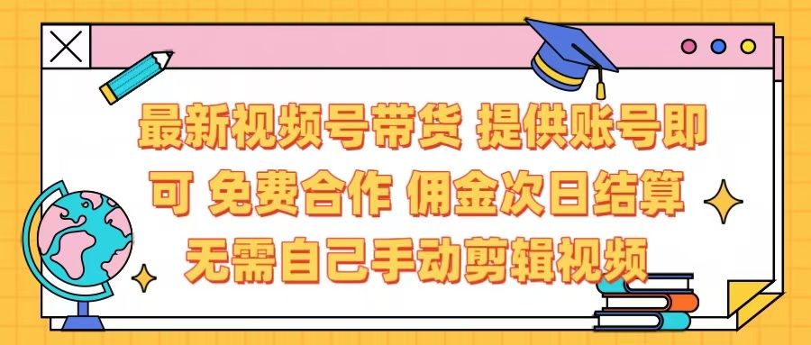 最新视频号带货  免费合作 提供账号即可 佣金次日结算每天都结算 无需自己剪辑 省时省力 直接发布即可-知创网