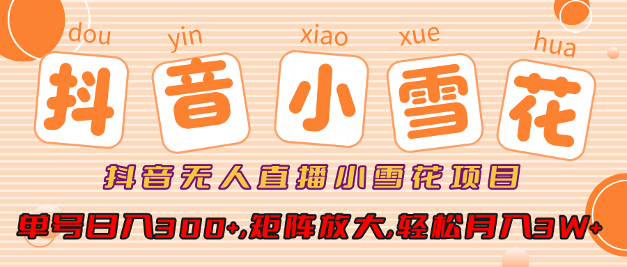 小雪花项目，抖音无人直播，单号日入300+,矩阵放大,轻松月入3W+-知创网