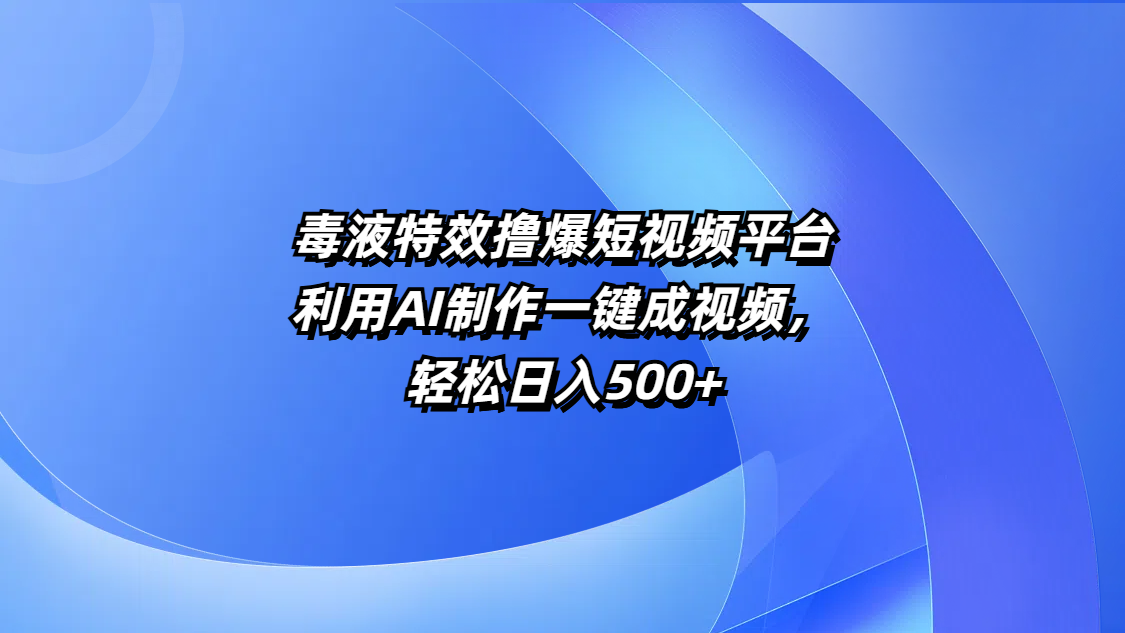 毒液特效撸爆短视频平台，利用AI制作一键成视频，轻松日入500+-知创网