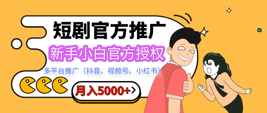 短剧推广，月入5000+，新手小白，官方授权，多平台推广(抖音、视频号、小红书)-知创网
