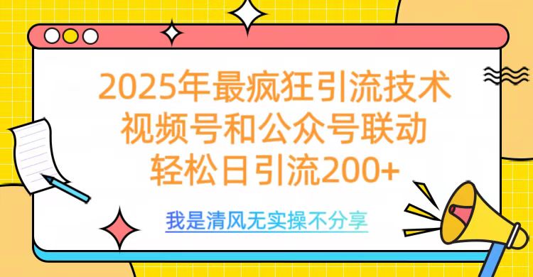 2025年最疯狂引流技术，视频号和公众号联动，轻松日引流200+-知创网