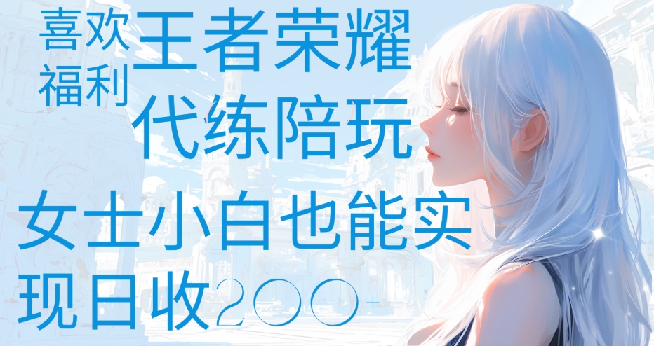 王者荣耀代打陪练喜欢王者的福利边玩还能多个收入女士小白也能轻松实现日收200+-知创网