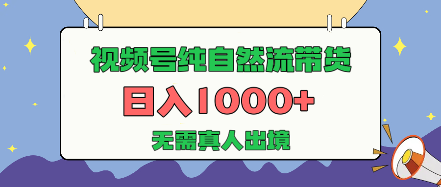 视频号纯自然流带货，日入1000+，无需真人出境，新手小白也可操作-知创网