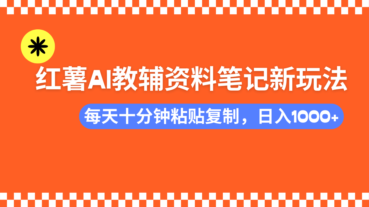 小红书AI教辅资料笔记新玩法，0门槛，可批量可复制，一天十分钟发笔记轻松日入1000+-知创网