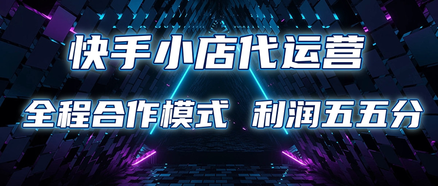 快手小店代运营 限时托管计划合作模式 利润五五分成-知创网