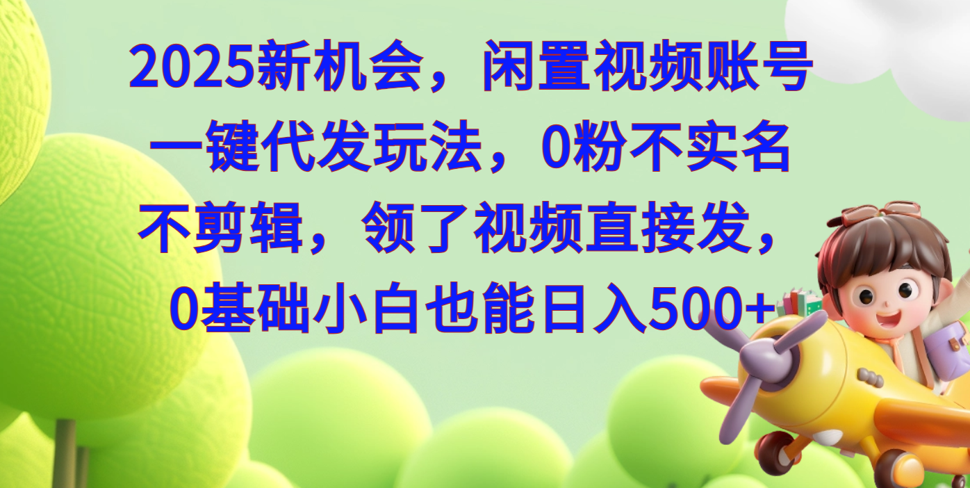 2025新机会，闲置视频账号一键代发玩法，0粉不实名不剪辑，领了视频直接发，0基础小白也能日入500-知创网