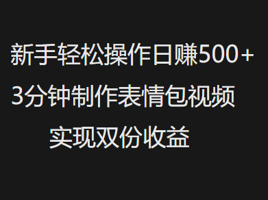 新手小白轻松操作日赚500+，3分钟制作表情包视频，实现双份收益-知创网