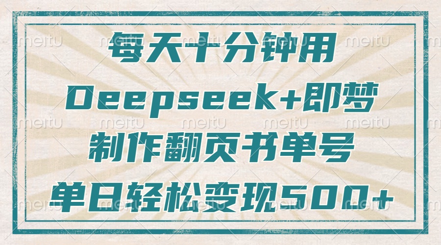 每天十分钟，用Deepseek+即梦，制作翻页书单号，疯狂涨粉，单日轻松变现500+-知创网