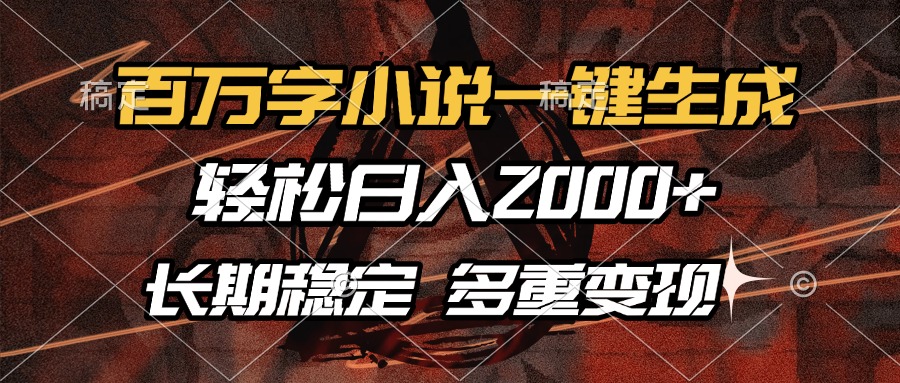 百万字小说一键生成，轻松日入2000+，长期稳定可做，多种变现方式-知创网