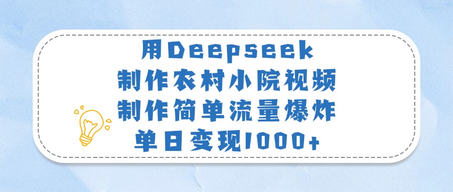 用Deepseek制作农村小院视频，制作简单流量爆炸，单日变现1000+-知创网