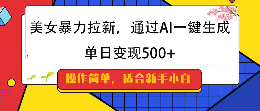 美女暴力拉新，通过AI一键生成，纯小白一学就会，单日变现500+-知创网