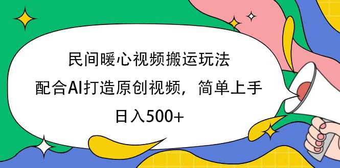 民间暖心视频搬运玩法，配合AI打造原创视频，简单上手，日入500+-知创网