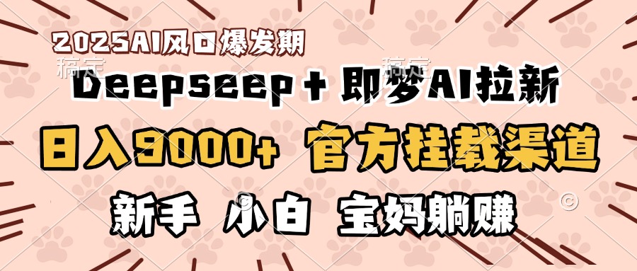 日入9000+！DeepSeep＋即梦拉新，官方挂载渠道，新手小白宝妈躺赚-知创网
