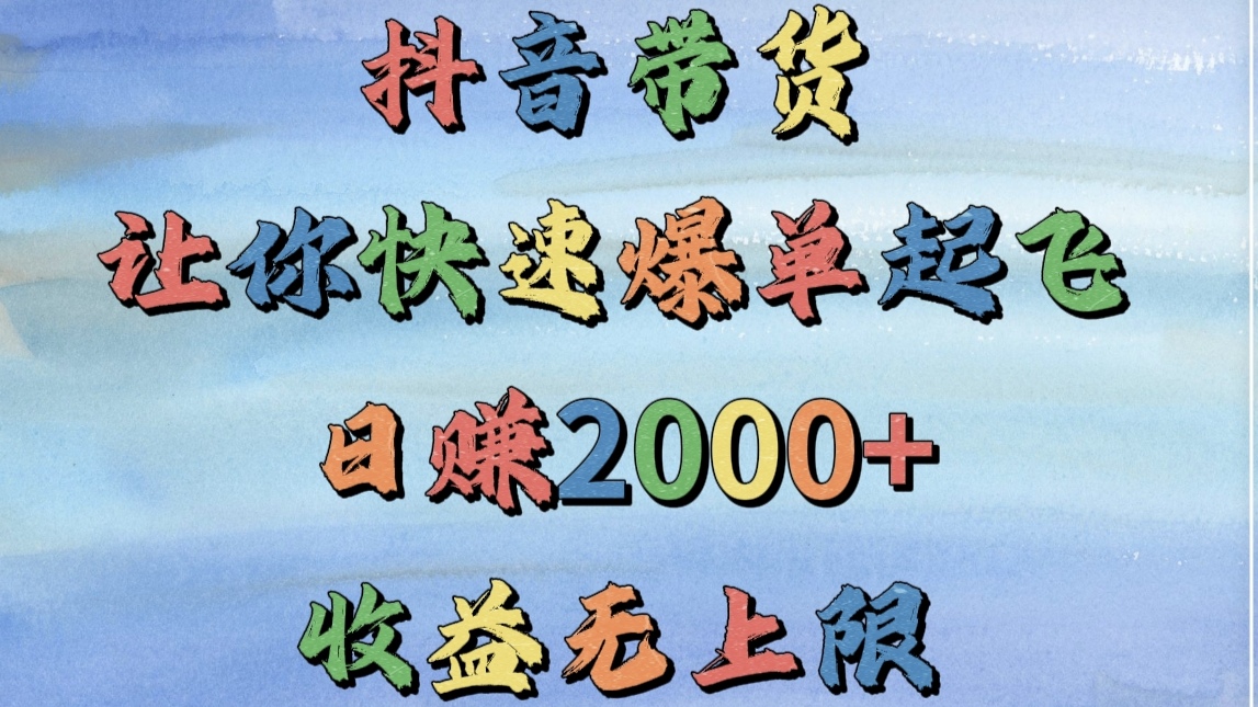 抖音带货，让你快速爆单起飞，日赚2000+，收益无上限-知创网
