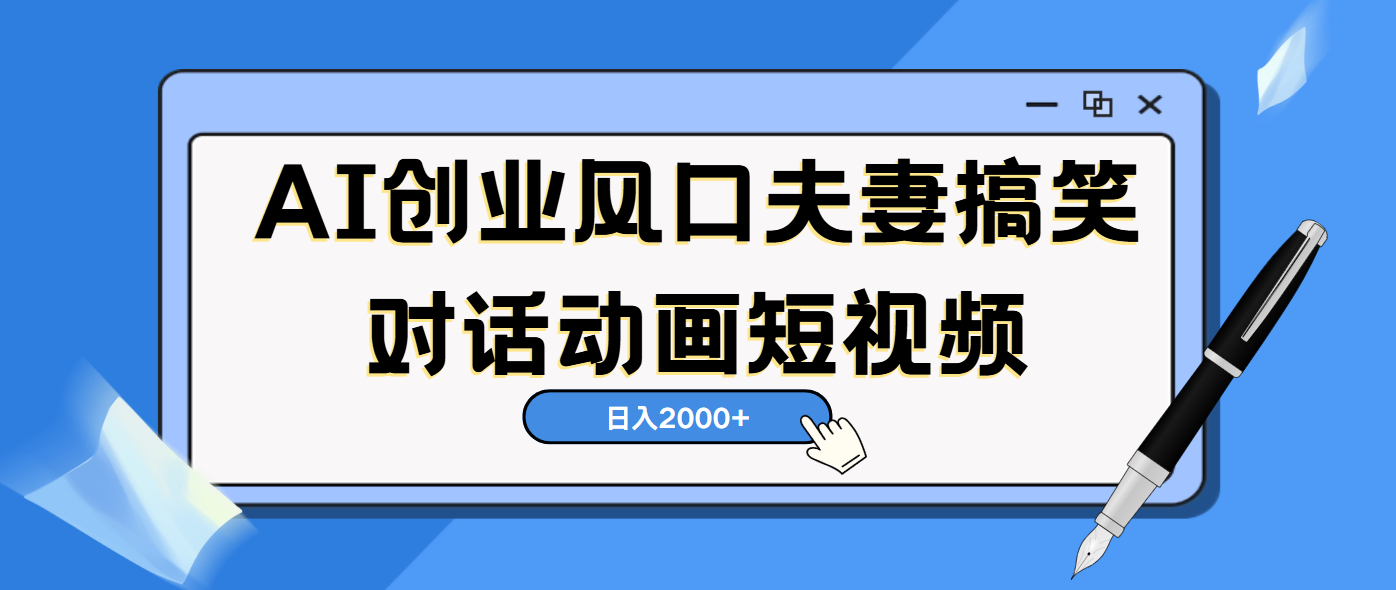 AI短视频创业风口！夫妻搞笑对话，动画短视频5分钟做一条，轻松日入2000（可矩阵放大）-知创网
