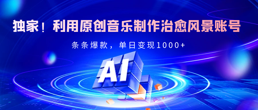 独家！利用原创音乐制作治愈风景账号，条条爆款，单日变现2000+-知创网