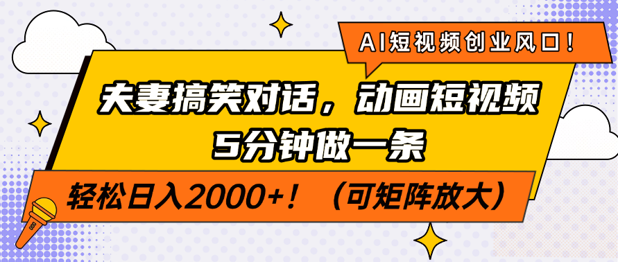 AI短视频创业风口！夫妻搞笑对话，动画短视频5分钟做一条，轻松日入2000+！（可矩阵放大）-知创网