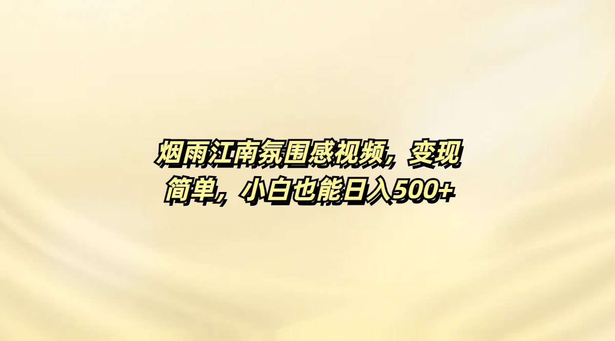 烟雨江南氛围感视频，变现简单，小白也能日入500+-知创网