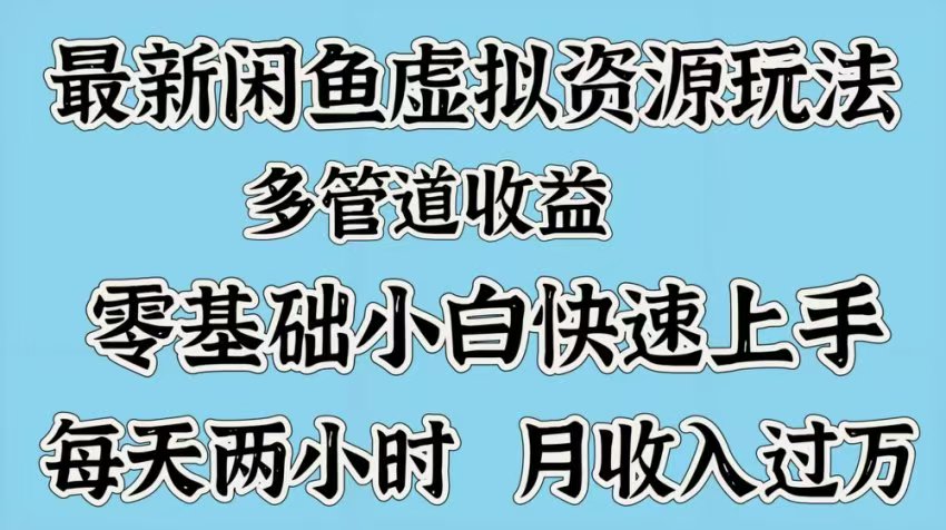 最新咸鱼虚拟资源玩法，多管道收益，零基础小白快速上手，每天两小时月收入过万-知创网
