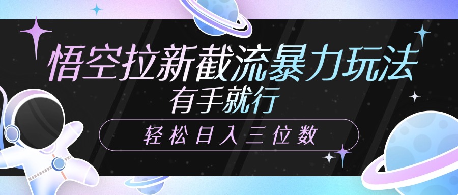 悟空拉新截流暴力玩法，有手就行，轻松日入三位数-知创网