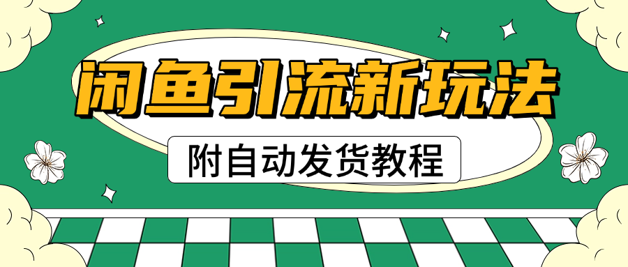 2025闲鱼引流新玩法，日引200+创业粉，每天稳定1000+收益（附自动发货教程）-知创网