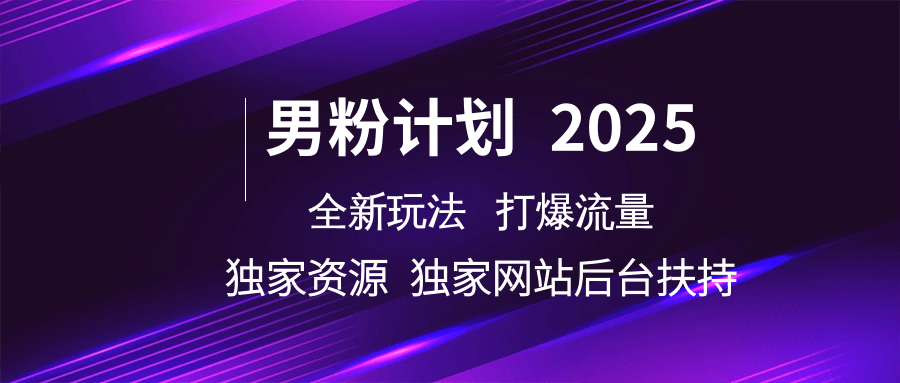 男粉计划2025全新玩法打爆流量 独家资源 独家网站 后台扶持-知创网