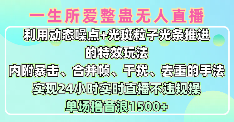 一生所爱无人整蛊升级版9.0，利用动态噪点+光斑粒子光条推进的特效玩法，内附暴击、合并帧、干扰、去重的手法，实现24小时实时直播不违规操，单场日入1500+，小白也能无脑驾驭-知创网