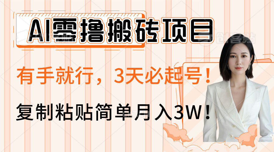 AI零撸搬砖项目玩法，有手就行，3天必起号，复制粘贴简单月入3W！-知创网