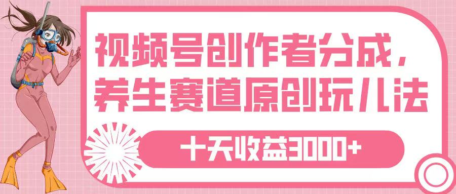 视频号创作者分成，养生赛道原创玩儿法，十条收益 3000➕-知创网