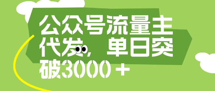公众号流量主代发玩法，单日收益突破3000+-知创网