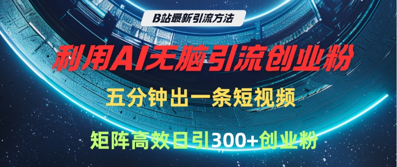 B站最新引流方法，利用AI无脑引流创业粉，五分钟一条作品，矩阵高效日引300家精准创业粉-知创网