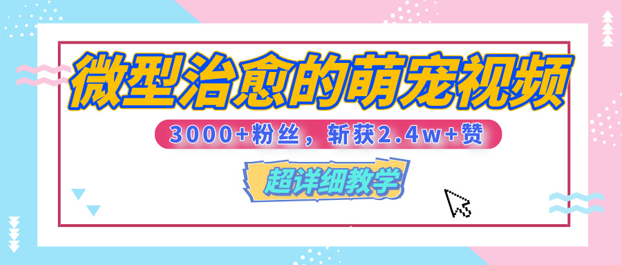【揭秘】微型治愈的萌宠视频，3000+粉丝，6秒的视频、斩获2.4w+赞【附详细教程】-知创网