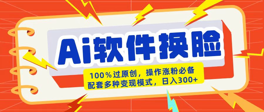 AI软件换脸100%过原创搬运涨粉必备配套多种变现模式日入300+-知创网