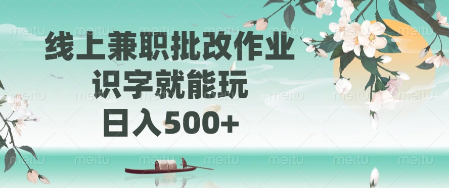 线上兼职批改作业，识字就能玩，日入500+-知创网
