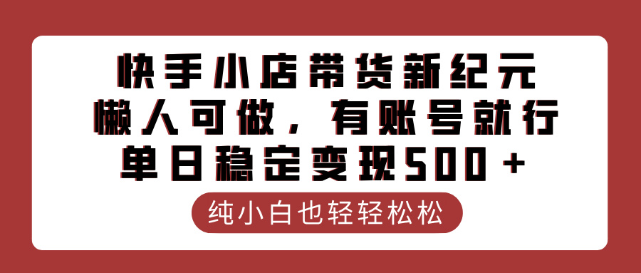 快手小店带货新纪元，懒人可做，有账号就行，单日稳定变现500＋-知创网