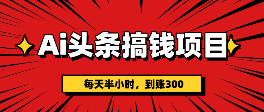 AI头条搞钱项目，一天半小时，到账300+-知创网