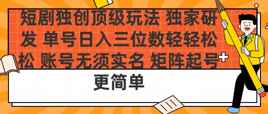 短剧独创顶级玩法 独家研发 单号日入三位数轻轻松松 账号无需实名 矩阵起号更简单-知创网