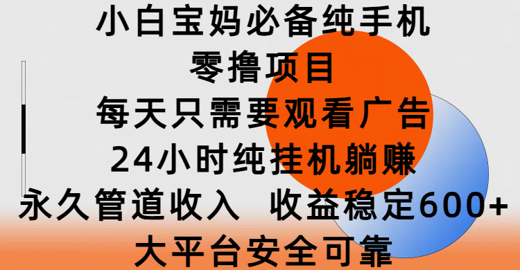 小白宝妈必备纯手机零撸项目，每天只需要观看广告，24小时纯挂机躺赚，永久管道收入，收益稳定600+，大平台安全可靠-知创网