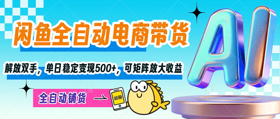 【闲鱼全自动电商带货】解放双手，单日稳定变现500+，可矩阵放大收益-知创网