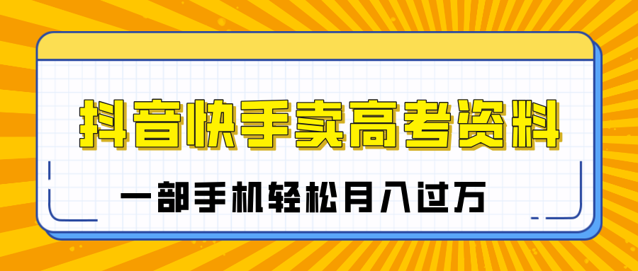 临近高考季，抖音快手卖高考资料，小白可操作一部手机轻松月入过万-知创网