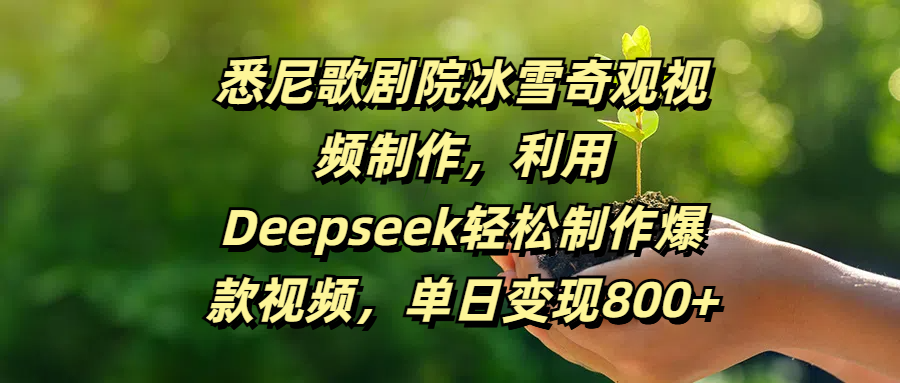 悉尼歌剧院冰雪奇观视频制作，利用Deepseek轻松制作爆款视频，单日变现800+-知创网