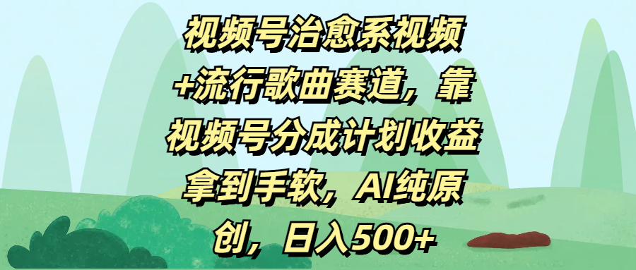 视频号治愈系视频+流行歌曲赛道，靠视频号分成计划收益拿到手软，AI纯原创，日入500+-知创网