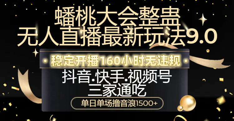 蟠桃大会整蛊无人直播新玩法9.0，稳定开播160小时无违规，抖音、快手、视频号三家通吃，单日单场撸音浪1500+-知创网