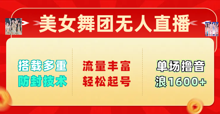 美女舞团无人直播，搭载多重防封技术，流量丰富轻松起号，单人单号可撸音浪1600+-知创网