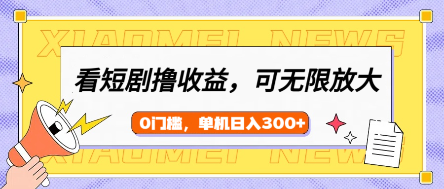 看短剧领收益，可矩阵无限放大，单机日收益300+，新手小白轻松上手！-知创网