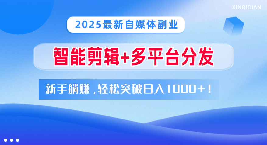 2025最新自媒体副业！智能剪辑+多平台分发，新手躺赚，轻松突破日入1000+！-知创网