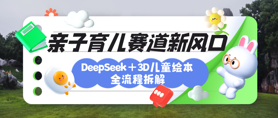 育儿赛道新风口：DeepSeek+3D绘本全流程拆解，月涨粉上万，还能培养亲子创造力-知创网
