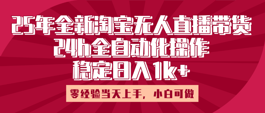 25年全新淘宝无人直播，全自动化操作，零经验当天上手，日入1k+-知创网